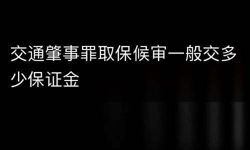 交通肇事罪取保候审一般交多少保证金