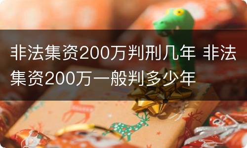 非法集资200万判刑几年 非法集资200万一般判多少年