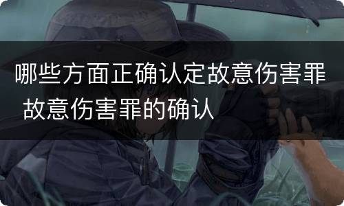 哪些方面正确认定故意伤害罪 故意伤害罪的确认