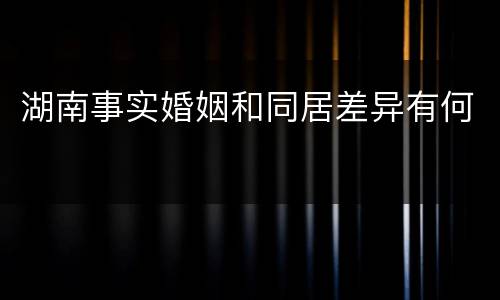湖南事实婚姻和同居差异有何