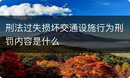 刑法过失损坏交通设施行为刑罚内容是什么