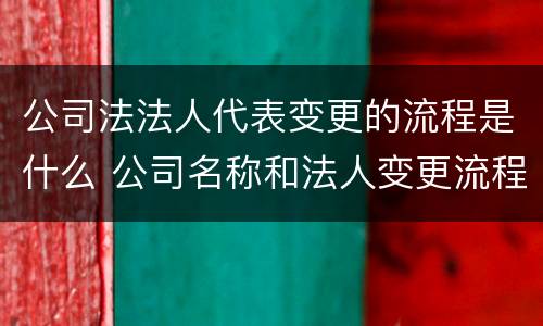 公司法法人代表变更的流程是什么 公司名称和法人变更流程