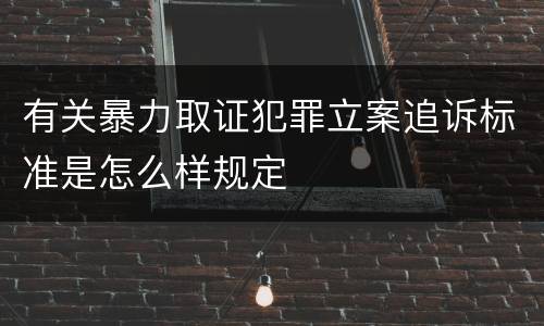 有关暴力取证犯罪立案追诉标准是怎么样规定