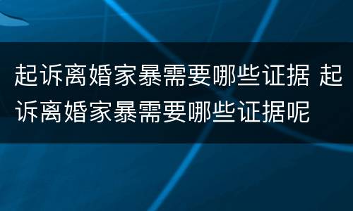 起诉离婚家暴需要哪些证据 起诉离婚家暴需要哪些证据呢