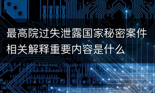 最高院过失泄露国家秘密案件相关解释重要内容是什么