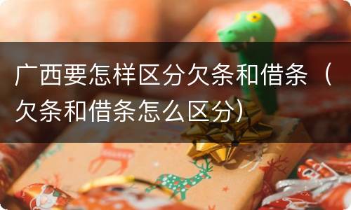 广西要怎样区分欠条和借条（欠条和借条怎么区分）