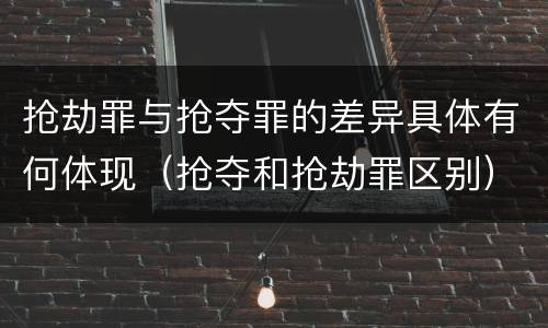 抢劫罪与抢夺罪的差异具体有何体现（抢夺和抢劫罪区别）
