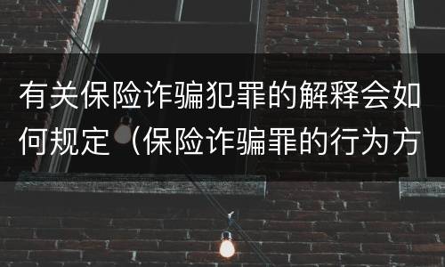 有关保险诈骗犯罪的解释会如何规定（保险诈骗罪的行为方式有哪些）