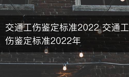 交通工伤鉴定标准2022 交通工伤鉴定标准2022年