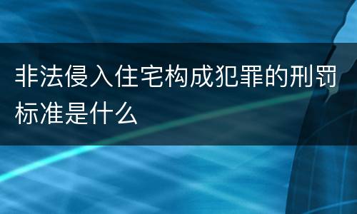 非法侵入住宅构成犯罪的刑罚标准是什么