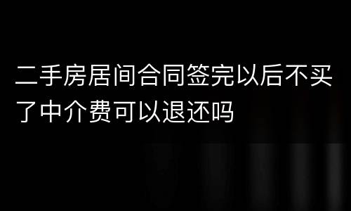 二手房居间合同签完以后不买了中介费可以退还吗