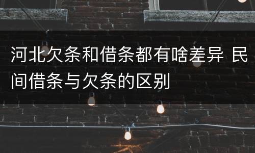 河北欠条和借条都有啥差异 民间借条与欠条的区别