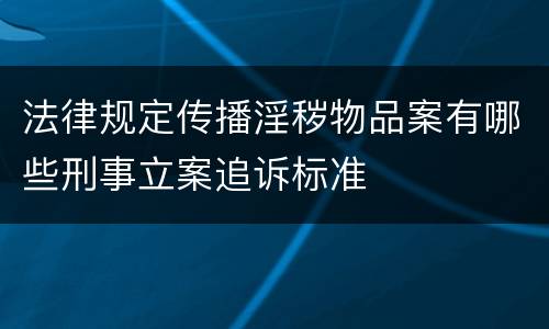 法律规定传播淫秽物品案有哪些刑事立案追诉标准