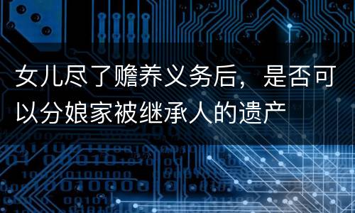 女儿尽了赡养义务后，是否可以分娘家被继承人的遗产