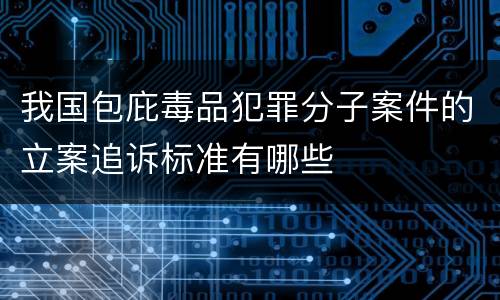 我国包庇毒品犯罪分子案件的立案追诉标准有哪些