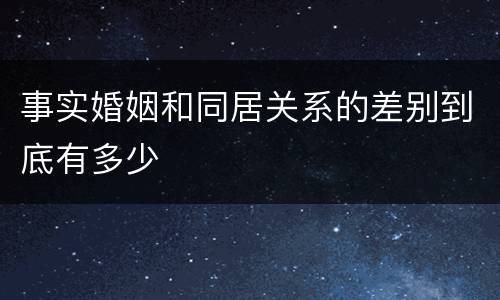 事实婚姻和同居关系的差别到底有多少