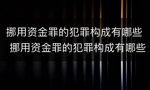 挪用资金罪的犯罪构成有哪些 挪用资金罪的犯罪构成有哪些条件