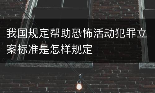 我国规定帮助恐怖活动犯罪立案标准是怎样规定