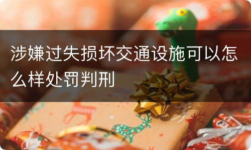 涉嫌过失损坏交通设施可以怎么样处罚判刑