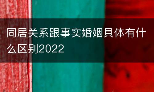 同居关系跟事实婚姻具体有什么区别2022
