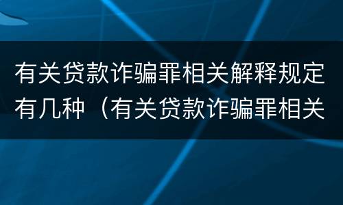 有关贷款诈骗罪相关解释规定有几种（有关贷款诈骗罪相关解释规定有几种类型）