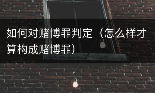 如何对赌博罪判定（怎么样才算构成赌博罪）