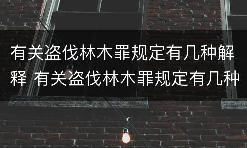 有关盗伐林木罪规定有几种解释 有关盗伐林木罪规定有几种解释法