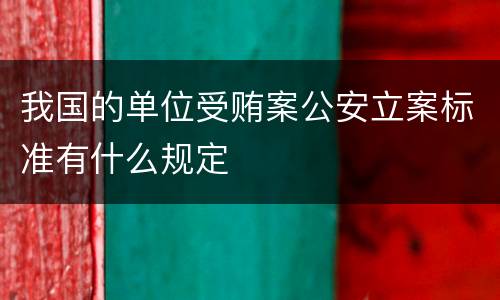 我国的单位受贿案公安立案标准有什么规定