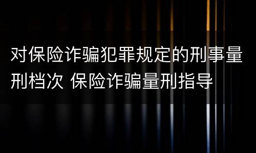 对保险诈骗犯罪规定的刑事量刑档次 保险诈骗量刑指导