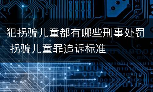 犯拐骗儿童都有哪些刑事处罚 拐骗儿童罪追诉标准