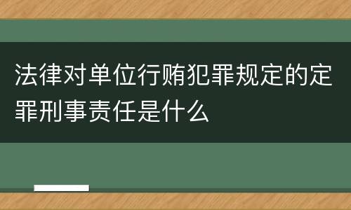 法律对单位行贿犯罪规定的定罪刑事责任是什么