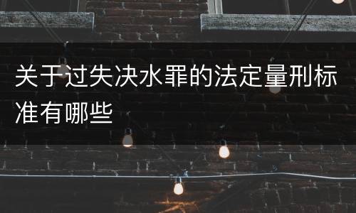 关于过失决水罪的法定量刑标准有哪些