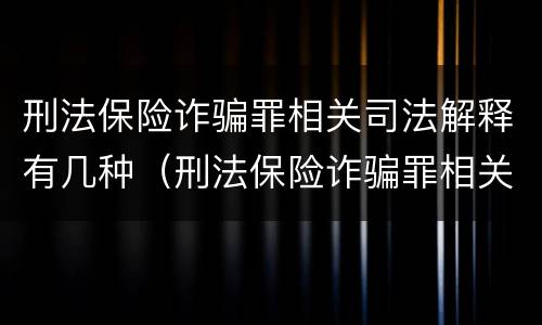 刑法保险诈骗罪相关司法解释有几种（刑法保险诈骗罪相关司法解释有几种形式）
