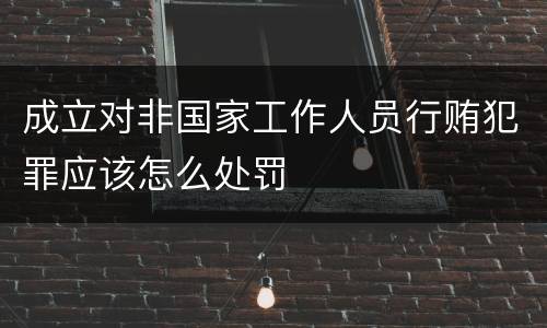 成立对非国家工作人员行贿犯罪应该怎么处罚
