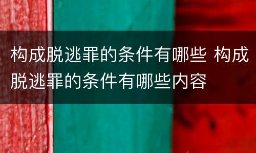构成脱逃罪的条件有哪些 构成脱逃罪的条件有哪些内容