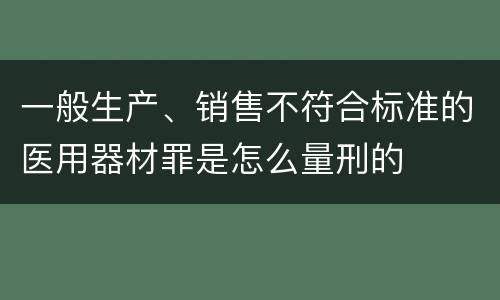 一般生产、销售不符合标准的医用器材罪是怎么量刑的