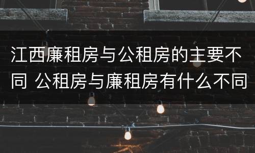 江西廉租房与公租房的主要不同 公租房与廉租房有什么不同