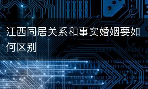 江西同居关系和事实婚姻要如何区别