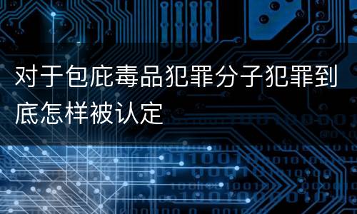 对于包庇毒品犯罪分子犯罪到底怎样被认定