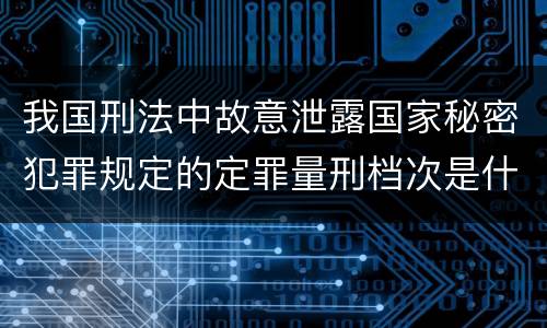 我国刑法中故意泄露国家秘密犯罪规定的定罪量刑档次是什么