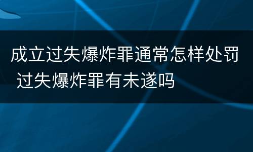 成立过失爆炸罪通常怎样处罚 过失爆炸罪有未遂吗