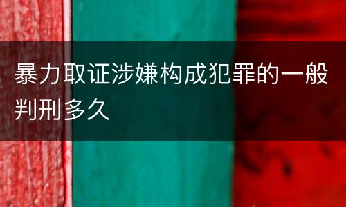 暴力取证涉嫌构成犯罪的一般判刑多久