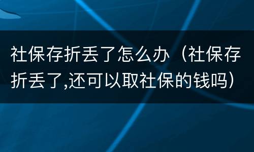 社保存折丢了怎么办（社保存折丢了,还可以取社保的钱吗）