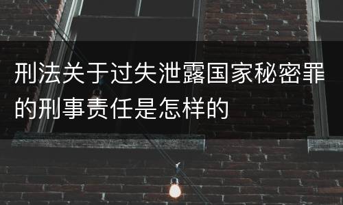 刑法关于过失泄露国家秘密罪的刑事责任是怎样的