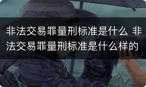 非法交易罪量刑标准是什么 非法交易罪量刑标准是什么样的