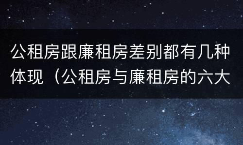 公租房跟廉租房差别都有几种体现（公租房与廉租房的六大区别）