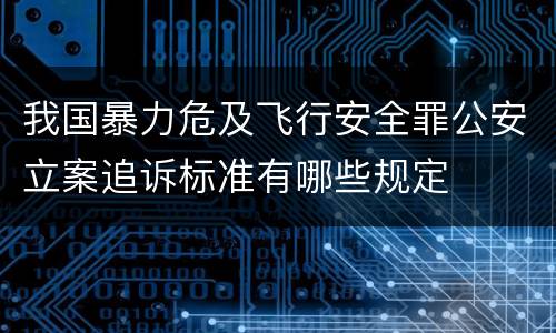 我国暴力危及飞行安全罪公安立案追诉标准有哪些规定