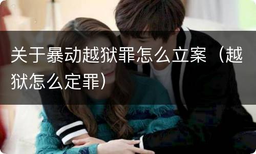 关于暴动越狱罪怎么立案（越狱怎么定罪）