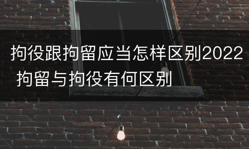 拘役跟拘留应当怎样区别2022 拘留与拘役有何区别