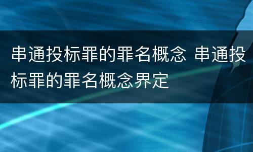 串通投标罪的罪名概念 串通投标罪的罪名概念界定